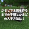 かまどで木炭を作るまでの手順とかまどの入手方法は？