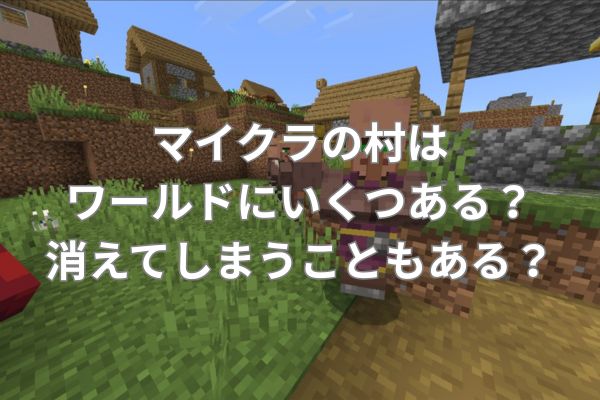 マイクラの村はワールドにいくつある？消えてしまうこともある？