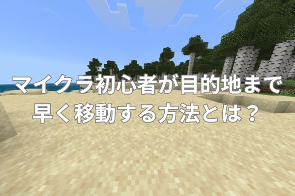 マイクラ初心者が目的地まで早く移動する方法とは?