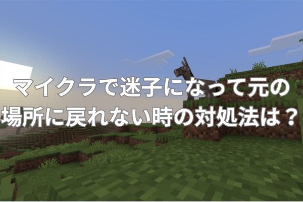 マイクラで迷子になって元の場所に戻れない時の対処法は?