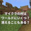 マイクラの村はワールドにいくつある？消えてしまうこともある？