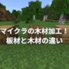 マイクラの木材加工！板材と木材の違いとは？