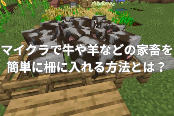 マイクラで牛や羊などの家畜を簡単に柵に入れる方法とは?