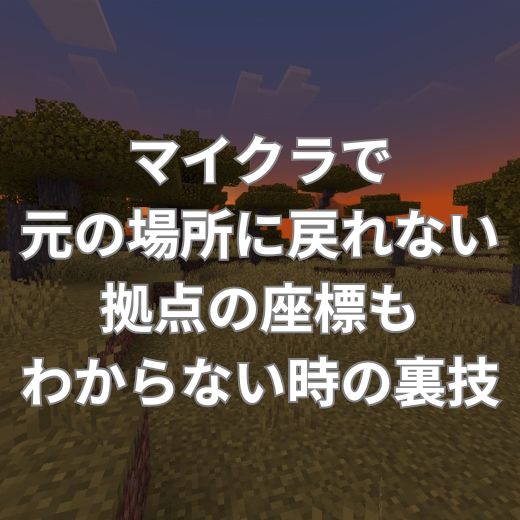マイクラで元の場所に戻れない・拠点の座標もわからない時の裏技