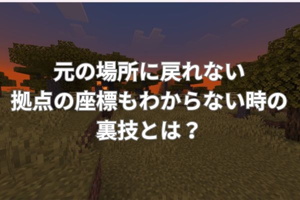 マイクラで元の場所に戻れない・拠点の座標もわからない時の裏技